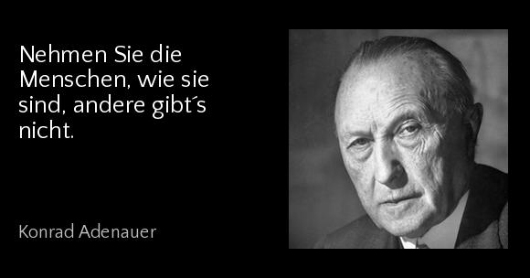 Nehmen Sie die Menschen, wie sie sind, andere gibt´s nicht. - Konrad Adenauer