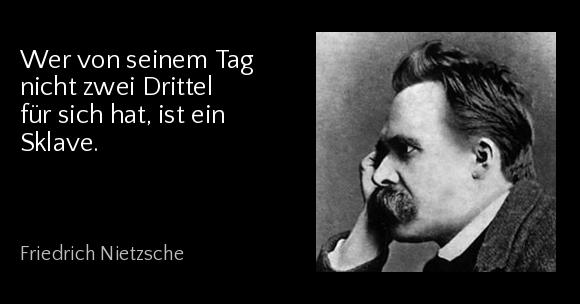 Wer von seinem Tag nicht zwei Drittel für sich hat, ist ein Sklave. - Friedrich Nietzsche