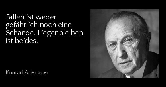 Fallen ist weder gefährlich noch eine Schande. Liegenbleiben ist beides. - Konrad Adenauer